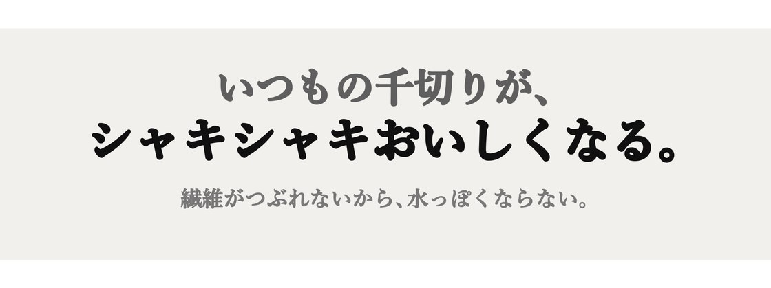 いつもの千切りが、シャキシャキおいしくなる。
